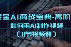 (10812期)掘金AI 商战宝典-高阶班:如何用AI制作视频(11节视频课)