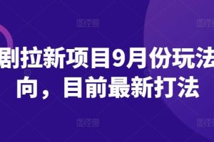 短剧拉新项目9月份玩法方向，目前最新打法