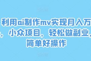 利用ai制作mv实现月入万+，小众项目，轻松做副业，简单好操作【揭秘】
