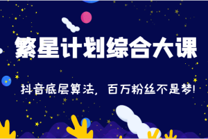 2024繁星计划综合大课:抖音底层算法,百万粉丝不是梦!(77节)