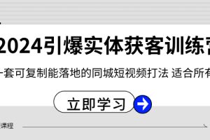 2024引爆实体获客训练营，一套可复制能落地的同城短视频打法，适合所有平台