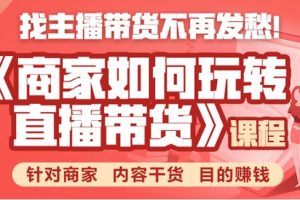 商家如何玩转直播带货，找主播带货不再发愁，针对商家 内容干货 目的赚钱