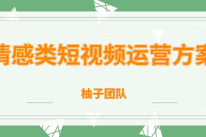 柚子团队内部课程：情感类短视频赚钱攻略，运营逻辑及变现方式