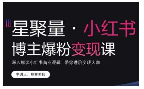 小红书博主爆粉变现课,深入解读小红书商业逻辑,带你进阶变现大咖