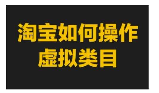 淘宝如何操作虚拟类目,淘宝虚拟类目玩法实操教程