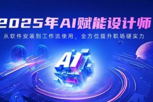 2025年AI赋能设计师：从软件安装到工作流使用，全方位提升职场硬实力