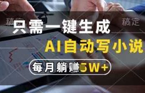 只需一键生成，AI自动写小说，实现躺着也能写作，每月收益过1w【揭秘】