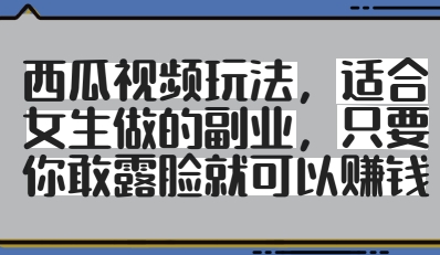 西瓜视频玩法,适合女生做的副业,只要你敢露脸就有收益