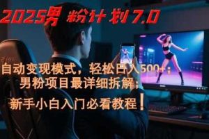 2025男粉计划7.0，全自动变现模式，轻松日入5张+，新手小白必看课程