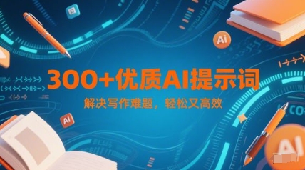 300+优质AI提示词,解决写作难题,轻松又高效