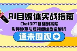 （15124期）AI自媒体实战指南，ChatGPT基础到高阶，影评种草与短视频编剧全解析