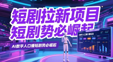 短剧拉新项目之数字人口播玩法，AI数字人口播短剧势必崛起