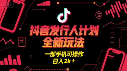 抖音发行人计划全新玩法,一部手机可操作,日入2k+【揭秘】