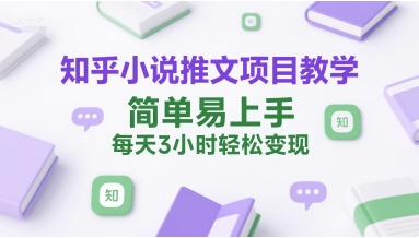 知乎小说推文项目教学，简单易上手，每天3小时轻松变现