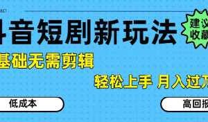 抖音短剧拉新新玩法，0基础无需剪辑，简单上手，轻松月入过W