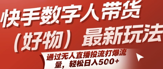 快手数字人带货(好物)最新玩法，通过无人直播投流打爆流量，轻松日入5张