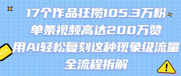 17个作品狂揽105.3W粉,单条视频高达200W赞,用Ai轻松复刻这种现象级流量!(全流程拆解)