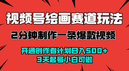 视频号绘画赛道暴力变现玩法,2分钟制作一条爆款视频,开通创作者计划日入多张,3天起号小白可做