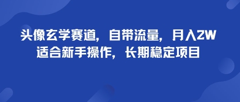 头像玄学赛道,自带流量,月入2W,适合新手操作,长期稳定项目