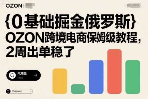 0基础掘金俄罗斯，OZON跨境电商保姆级教程，2周出单稳了