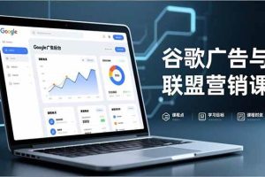 （16950期）谷歌广告与联盟营销课，防关联注册、退款指南、流量追踪，全链路实战，月收益达5000美元+