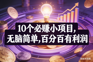 （17169期）10个必赚小项目，无脑简单，百分百有利润，副业首选，日入200+
