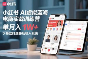 小红书AI虚拟蓝海电商实战训练营，单月入1W+，0基础打造睡后收入系统