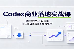 Codex商业落地实战课：掌握全套AI办公技能，抓住风口降低成本放大收益