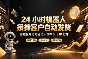 （19491期）24 小时机器人接待客户自动发货，零基础学多多虚拟小店月入 1 至 5 万