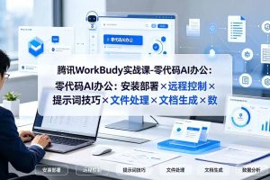 （19325期）腾讯WorkBuddy实战课-零代码AI办公：安装部署×远程控制×提示词技巧×文件处理×文档生成×数据分析