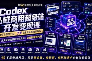 （19169期）Codex私域商用超级站Ai开发变现课106期-完结：不是普通网站，而是能收钱，能运营，能沉淀客户的私域超级站