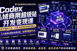 （19122期）Codex私域商用超级站Ai开发变现课106期-更新0630：不是普通网站，而是能收钱，能运营，能沉淀客户的私域超级站