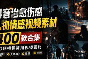 爆款短视频常用视频素材！抖音治愈伤感人物情感视频素材，400款合集，无声无水印，视频感氛围拉满