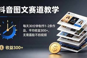（19048期）抖音图文赛道教学：每天30分钟制作1-2条作品，平均收益300+，无需露脸不拍视频