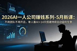 （18990期）2026AI一人公司（OPC）赚钱系列-5月新课：不用团队不用开店，单人靠AI×14天搭建持续自动盈利生意