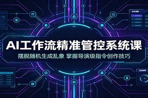 AI工作流精准管控系统课：摆脱随机生成乱象，掌握导演级指令创作技巧