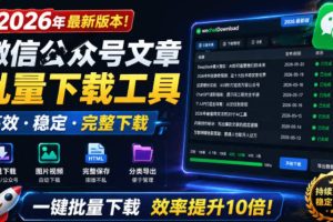 2026年最新版本！微信公众号文章批量下载工具，Github开源免费，支持公众号视频、音频、图片一键下载