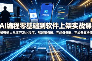 AI编程零基础到软件上架实战课，2026普通人从零开发小程序、部署服务器、完成备案全流程项目落地教程
