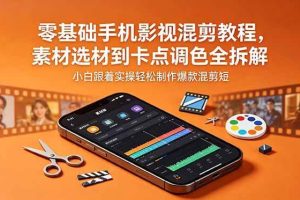 （18750期）零基础手机影视混剪教程，素材选材到卡点调色全拆解，小白跟着实操轻松制作爆款混剪短片