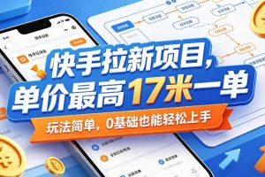 快手拉新项目，单价最高17米一单，玩法简单，0基础也能轻松上手（更新6月25日）