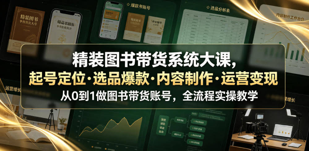 精装图书带货系统大课，起号定位・选品爆款・内容制作・运营变现，从0到1做图书带货账号，全流程实操教学