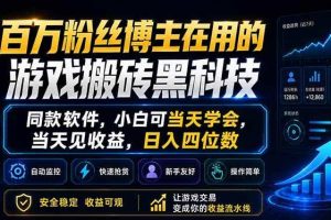 （18491期）百万粉丝博主在用的游戏搬砖黑科技，同款软件，小白可当天学会，当天见收益，日入四位数
