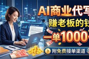 （18444期）AI商业代写，赚老板的钱，一单1000+，附免费接单渠道
