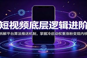 短视频底层逻辑进阶：拆解平台算法推送机制，掌握冷启动权重涨粉变现内核