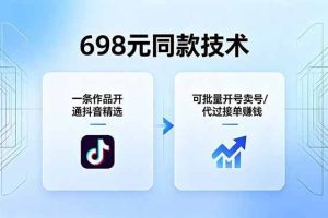 （18379期）698元同款技术：一条作品开通抖音精选，可批量开号卖号，也可代过接单赚钱