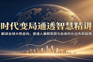 时代变局通透智慧精讲：解读全球大势走向，普通人兼顾家国与自身的长远布局指南