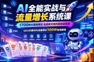 AI全能实战与流量增长系统课，1700种AI落地用法，全品类文档内容自动生成，GEO关键词与流量增长100W变现教程
