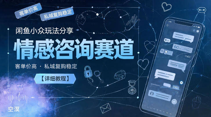 闲鱼小众玩法分享，情感咨询赛道，客单价高，私域复购稳定【详细教程】