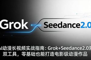 （18153期）AI动漫长视频实战指南：Grok+Seedance2.0双工具，零基础也能打造电影级动漫作品
