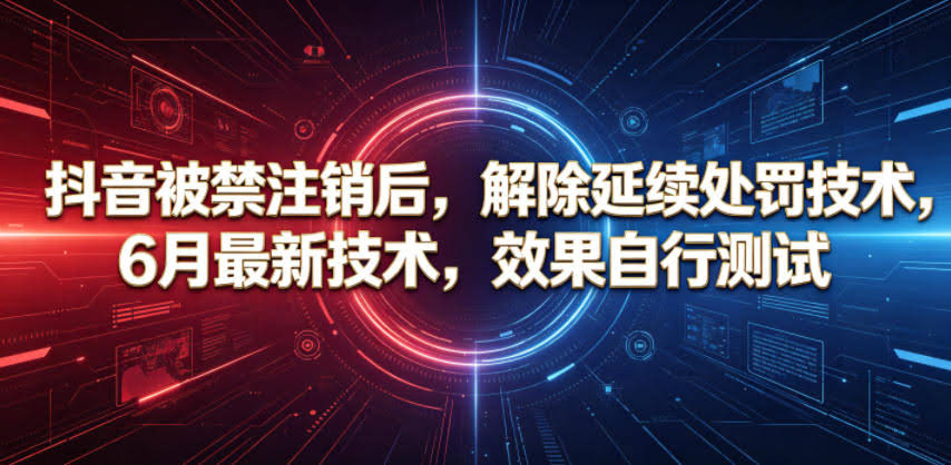 抖音被禁注销后，解除延续处罚技术，6月最新技术，效果自行测试